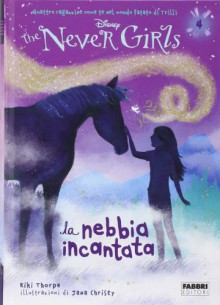 La nebbia incantata. The Never Girls vol. 4 - Kiki Thorpe, J. Christy