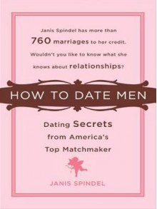 How to Date Men: Dating Secrets from America's Top Matchmaker - Janis Spindel