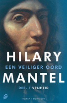 Een veiliger oord. Deel 1: Vrijheid (Een veiliger oord, #1) - Hilary Mantel, Ine Willems