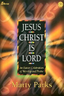 Jesus Christ Is Lord: An Easter Celebration of Worship and Praise - Marty Parks