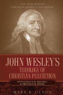 John Wesley's Theology of Christian Perfection: Developments in Doctrine & Theological System - Mark K. Olson