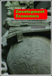 Origins of Development Economics: How Schools of Economic Thought Addressed Development - Jomo K.S.