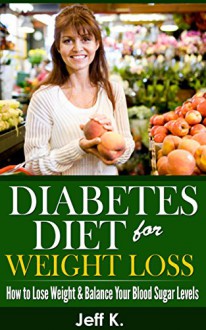 Diabetes Diet for Weight Loss (Diabetic Weight Loss, Cookbook, Diabetic Cookbook, Diabetes Diet Plan, Diabetes Cure, Diabetic Recipes): How to Lose Weight ... Life (Diabetes Diet, Diabetic Weight Loss) - Jeff K., Diabetes Diet, Diabetes Cookbook, Diabetes Diet Plan, Diabetes And Nutrition, Diabetic Recipes, Diabetic Weight Loss, Diabetic Cookbook, Diabetic Cooking