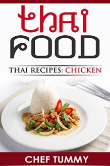 THAI FOOD: THAI RECIPES - BEST CHICKEN DISHES: TOP THAI FOOD AND THAI RECIPES WITH FULL EXPLANATIONS FOR MAKING THAI FOOD AT HOME (THAI FOOD THAI RECIPES ... FOOD RECIPES SERIES BY CHEF TUMMY Book 1) - CHEF TUMMY