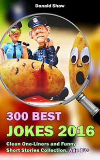 300 Best Jokes 2016: Clean One-Liners and Funny Short Stories Collection - Donald Shaw