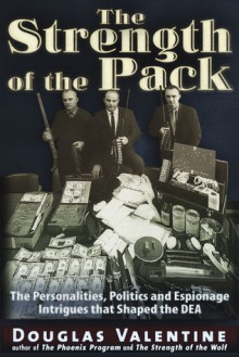 The Strength of the Pack: The Personalities, Politics and Espionage Intrigues that Shaped the DEA - Douglas Valentine