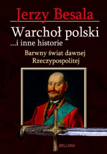 Warchoł polski ...i inne historie. Barwny świat dawnej Rezczypospolitej - Jerzy Besala