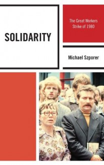 Solidarity: The Great Workers Strike of 1980 (The Harvard Cold War Studies Book Series) - Ph.D Michael M. Szporer, Mark Kramer