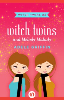 Witch Twins and Melody Malady - Adele Griffin