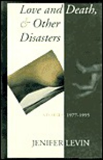 Love and Death & Other Disasters: Stories 1977-1995 - Jennifer Levin