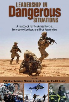 Leadership in Dangerous Situations: A Handbook for the Armed Forces, Emergency Services, and First Responders - Patrick Sweeney, Michael D. Matthews, Paul B. Lester, Capt. Paul B. Lester