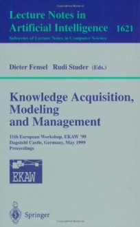 Knowledge Acquisition, Modeling and Management: 11th European Workshop, EKAW'99, Dagstuhl Castle, Germany, May 26-29, 1999, Proceedings: European Workshop, ... / Lecture Notes in Artificial Intelligence) - Dieter Fensel, Rudi Studer