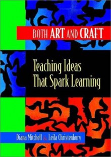 Both Art and Craft: Teaching Ideas That Spark Learning - Diana Mitchell, Leila Christenbury