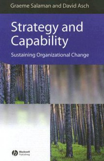 Strategy and Capability: Sustaining Organizational Change - Graeme Salaman, David Asch