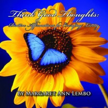 Think Good Thoughts: Positive Affirmations for Everyday Living - Margaret Ann Lembo