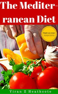 the mediterranean diet: Mouthwatering recipes for weight loss and healthy living(The Mediterranean diet for beginners, Mediterranean diet cookbook, Mediterranean recipes, lose weight, heart health) - Yiran Z. Heathcote, the mediterranean guy