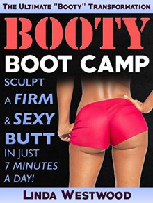 Booty Boot Camp: Sculpt A Firm & Sexy Butt In JUST 7 Minutes A Day! - Linda Westwood