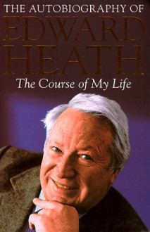 The Course of My Life: The Autobiography of Edward Heath - Edward Heath