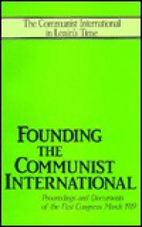 Founding The Communist International: Proceedings And Documents Of The First Congress, March 1919 - John Riddell