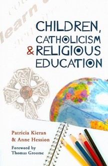 Children, Catholicism and Religious Education - Patricia Kieran, Anne Hession, Thomas H. Groome