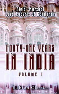 Forty One Years In India. From Subaltern To Commander In Chief: Volume 1 - Field-Marshal Lord Roberts of Kandahar