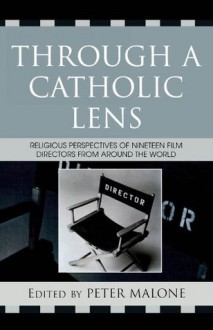 Through a Catholic Lens: Religious Perspectives of 19 Film Directors from Around the World (Communication, Culture, and Religion) - Peter Malone, Rose Pacatte, Greg Friedman, Gaye Ortiz, Maggie Roux, Michael Paul Gallagher, Claire Openshaw, Dario Vigano, Rob Rix, Jan Epstein, Lloyd Baugh, Nick Cruz, Jose Tavares de Barros, Ricardo Yanez, Luis Garcia Orso, Guido Convents, Marc Gervais, Tom Aitken, James