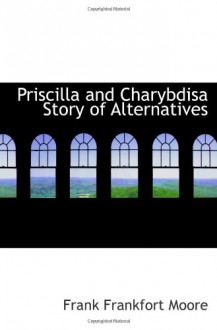 Priscilla and Charybdisa Story of Alternatives - Frank Frankfort Moore