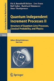 Quantum Independent Increment Processes II: Structure of Quantum L Vy Processes, Classical Probability, and Physics - Ole E. Barndorff-Nielsen, Uwe Franz