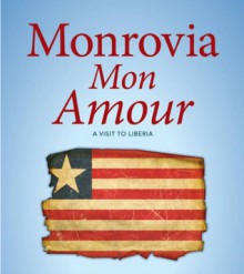 Monrovia Mon Amour: Travels in Liberia - Theodore Dalrymple