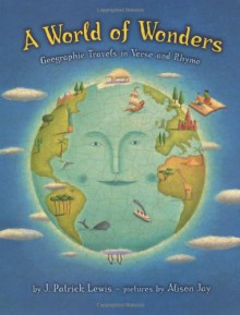 A World of Wonders: Geographic Travels in Verse and Rhyme - J. Patrick Lewis, Alison Jay