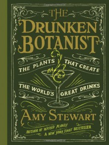 The Drunken Botanist: The Plants That Create the World's Great Drinks - Amy Stewart