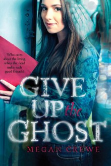 Give Up the Ghost - Megan Crewe