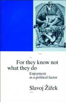 For They Know Not What They Do: Enjoyment as a Political Factor - Slavoj Žižek