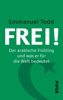 Frei!: Der Arabische Frühling Und Was Er Für Die Welt Bedeutet - Enrico Heinemann