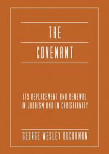 The Covenant: Its Replacement and Renewal in Judaism and in Christianity - George Wesley Buchanan