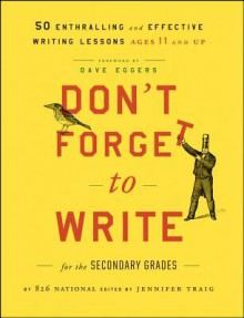 Don't Forget to Write for the Secondary Grades: 50 Enthralling and Effective Writing Lessons, Ages 11 and Up - Jennifer Traig