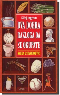 Dva dobra razloga da se okupate - nauka o svakodnevici - Jay Ingram, Dragan Popović