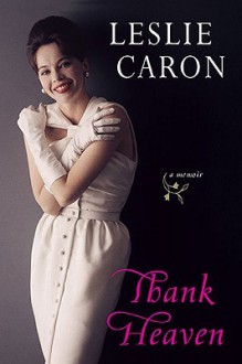 Thank Heaven: A Memoir - Leslie Caron