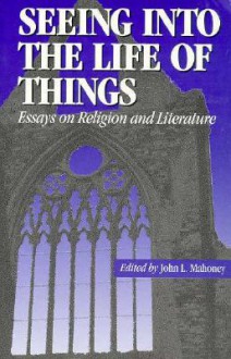 Seeing into the Life of Things: Essays on Religion and Literature (Studies in Religion and Literature (Fordham University Press), 1) - John Mahoney