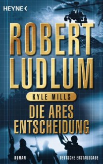 Die Ares-Entscheidung - Robert Ludlum, Norbert Jakober, Kyle Mills