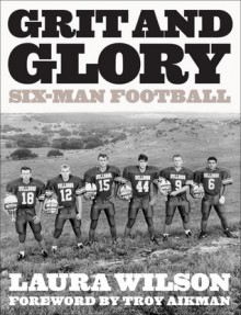 Grit and Glory: Six-Man Football - Laura Wilson, Reed Underwood, Troy Aikman