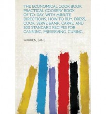 [ The Economical Cook Book. Practical Cookery Book of To-Day, with Minute Directions, How to Buy, Dress, Cook, Serve & Carve, and 300 Standard Recipes F BY Jane, Warren ( Author ) ] { Paperback } 2013 - Warren Jane