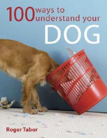 100 Ways to Understand Your Dog - Roger Tabor