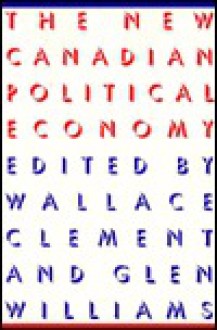 The New Canadian Political Economy - Wallace Clement, Glen Williams