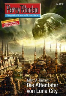 Perry Rhodan 2712: Die Attentäter von Luna City (Heftroman): Perry Rhodan-Zyklus "Das Atopische Tribunal" (Perry Rhodan-Erstauflage) (German Edition) - Marc A. Herren