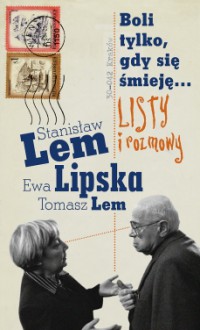 Boli tylko, gdy się śmieję... Listy i rozmowy - Ewa Lipska, Stanisław Lem, Tomasz Lem