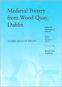 The Medieval Pottery from the Waterfront Excavations at Wood Quay, Dublin (Medieval Dublin Excavations, 1962-81) - Clare Mccutcheon