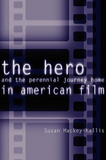 The Hero and the Perennial Journey Home in American Film - Susan MacKey-Kallis