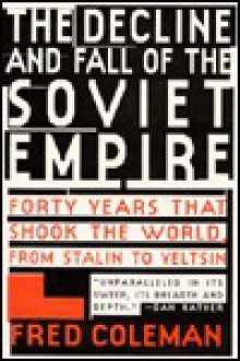 The Decline and Fall of the Soviet Empire: Forty Years that Shook the World from Stalin to Yeltsin - Fred Coleman