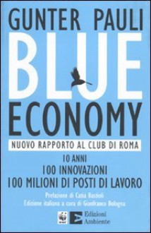 Blue economy. Nuovo rapporto al Club di Roma. 10 anni, 100 innovazioni, 100 milioni di posti di lavoro - Gunter Pauli, G. Bologna, F. Lombini, M. Nebiolo, A. Tadini